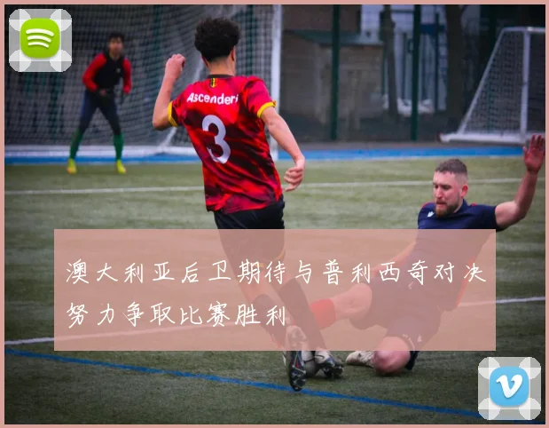 澳大利亚后卫期待与普利西奇对决努力争取比赛胜利