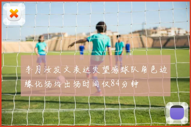 李月汝发文表达失望感球队角色边缘化场均出场时间仅84分钟