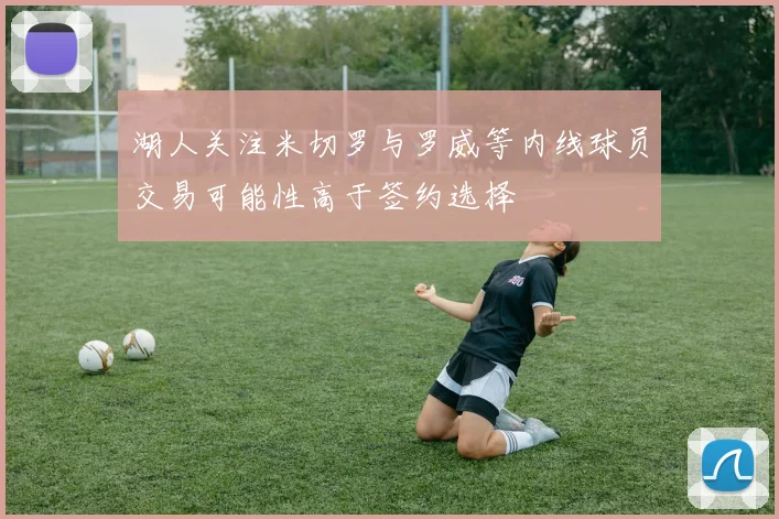 湖人关注米切罗与罗威等内线球员交易可能性高于签约选择