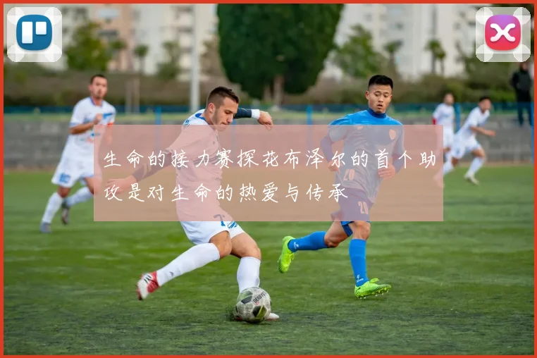生命的接力赛探花布泽尔的首个助攻是对生命的热爱与传承