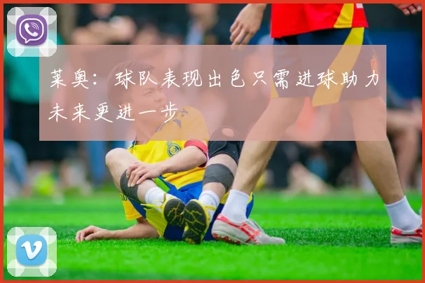莱奥：球队表现出色只需进球助力未来更进一步