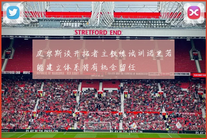 皮尔斯谈开拓者主教练试训诺里若能建立体系将有机会留任