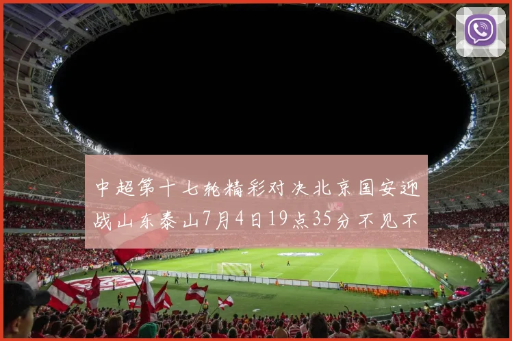 中超第十七轮精彩对决北京国安迎战山东泰山7月4日19点35分不见不散